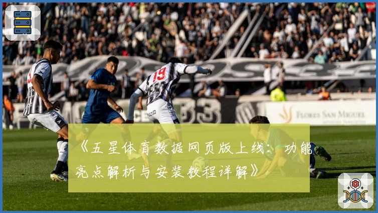 《五星体育数据网页版上线：功能亮点解析与安装教程详解》