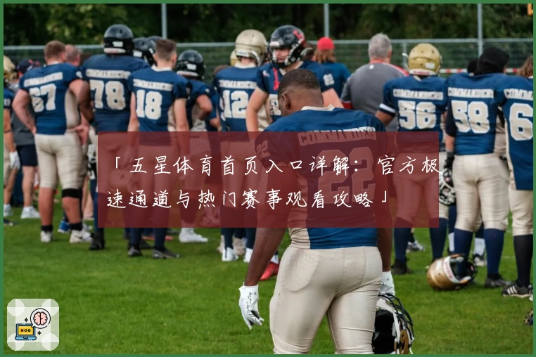 「五星体育首页入口详解：官方极速通道与热门赛事观看攻略」