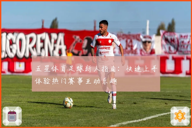 五星体育足球新人指南：快速上手体验热门赛事互动乐趣