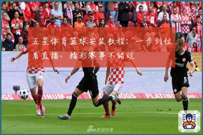 五星体育篮球安装教程：一步到位看直播，精彩赛事不错过
