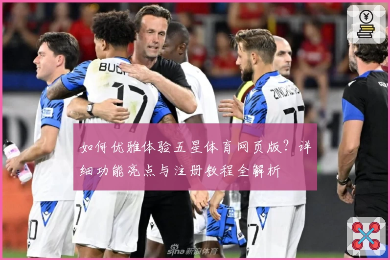 如何优雅体验五星体育网页版?详细功能亮点与注册教程全解析