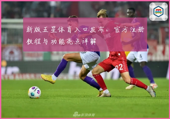新版五星体育入口发布，官方注册教程与功能亮点详解