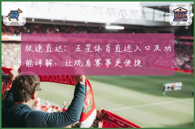 极速直达：五星体育直连入口及功能详解，让观看赛事更便捷