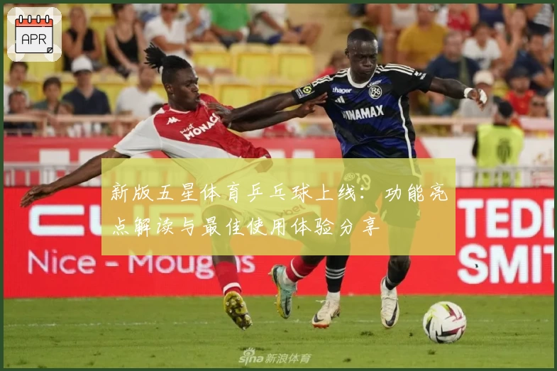 新版五星体育乒乓球上线：功能亮点解读与最佳使用体验分享