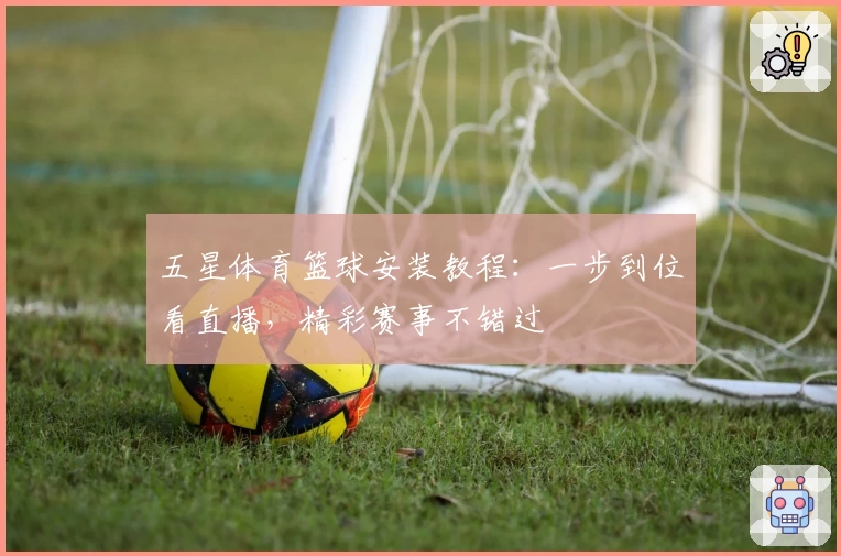 五星体育篮球安装教程：一步到位看直播，精彩赛事不错过