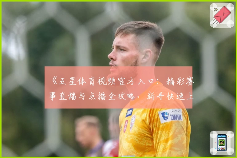 《五星体育视频官方入口：精彩赛事直播与点播全攻略，新手快速上手指南》