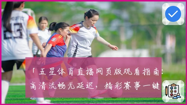 「五星体育直播网页版观看指南：高清流畅无延迟，精彩赛事一键直达」