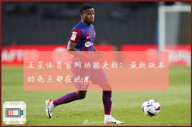 五星体育官网功能更新：最新版本的亮点都在这里