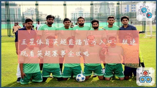 五星体育英超直播官方入口：极速观看英超赛事全攻略