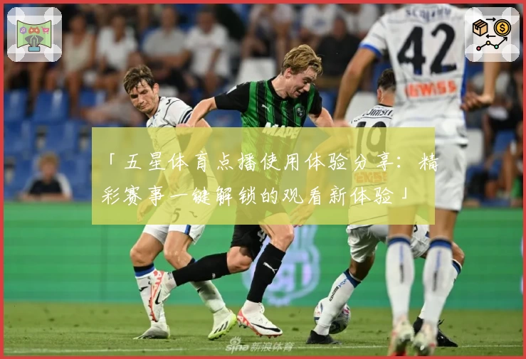 「五星体育点播使用体验分享：精彩赛事一键解锁的观看新体验」