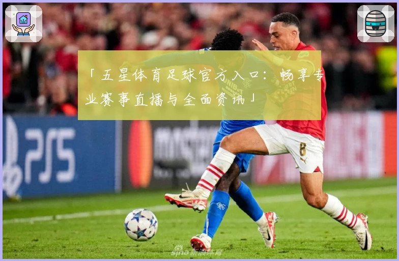 「五星体育足球官方入口：畅享专业赛事直播与全面资讯」
