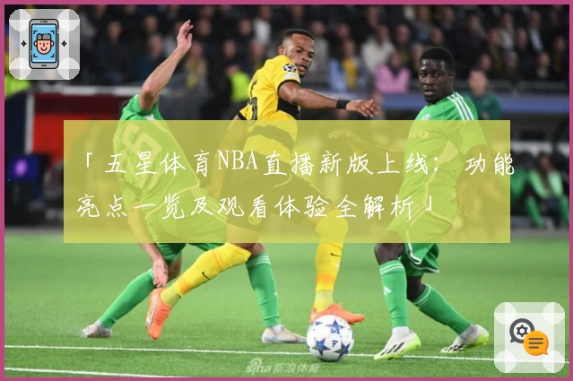 「五星体育NBA直播新版上线：功能亮点一览及观看体验全解析」