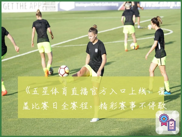《五星体育直播官方入口上线，覆盖比赛日全赛程，精彩赛事不停歇》