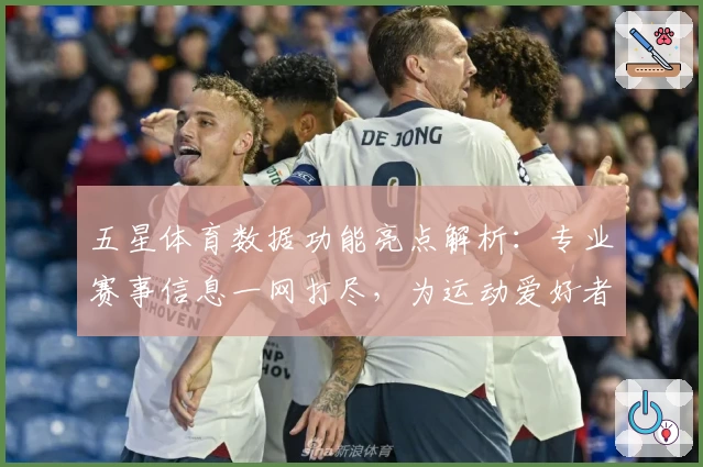 五星体育数据功能亮点解析：专业赛事信息一网打尽，为运动爱好者量身定制