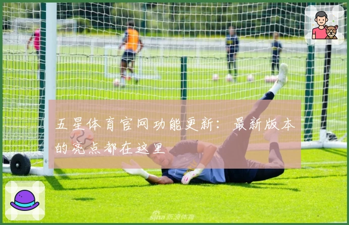 五星体育官网功能更新：最新版本的亮点都在这里