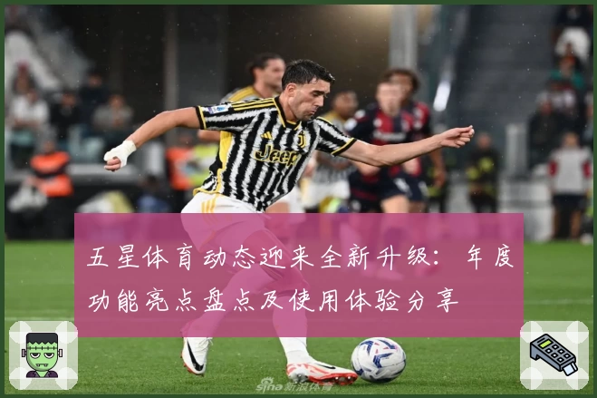 五星体育动态迎来全新升级：年度功能亮点盘点及使用体验分享