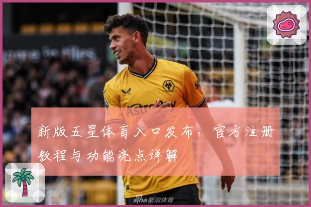 新版五星体育入口发布，官方注册教程与功能亮点详解