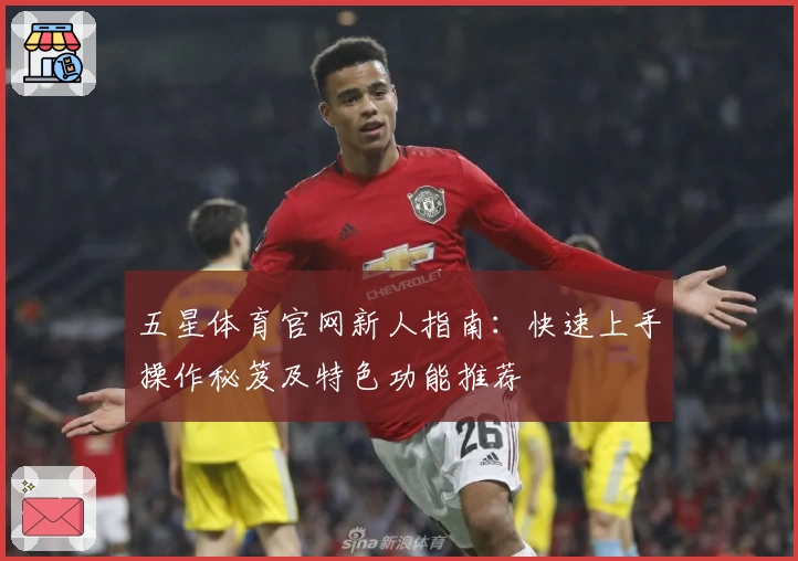 五星体育官网新人指南：快速上手操作秘笈及特色功能推荐