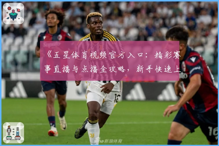 《五星体育视频官方入口：精彩赛事直播与点播全攻略，新手快速上手指南》
